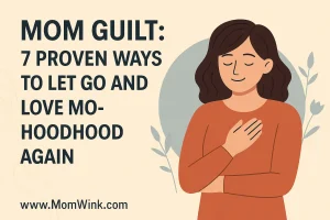 Mom Guilt: 7 Proven Ways to Let Go and Love Motherhood Again